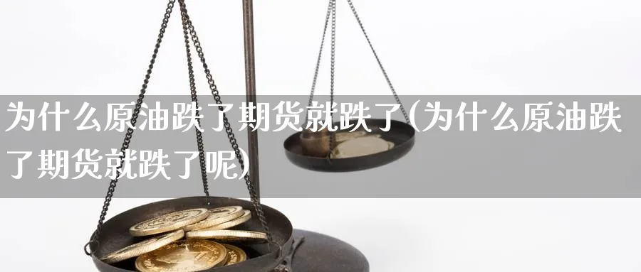 为什么原油跌了期货就跌了(为什么原油跌了期货就跌了呢)