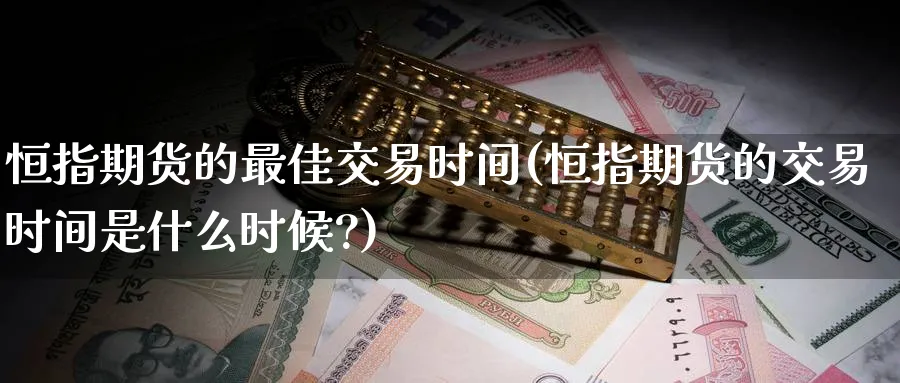 恒指期货的最佳交易时间(恒指期货的交易时间是什么时候?)