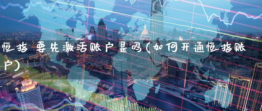 恒指 要先激活账户是吗(如何开通恒指账户)_https://www.lytzg.com_原油直播室_第1张