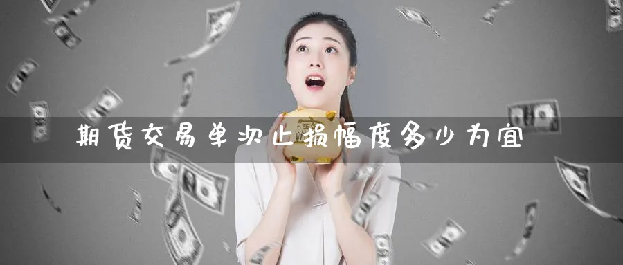 期货交易单次止损幅度多少为宜