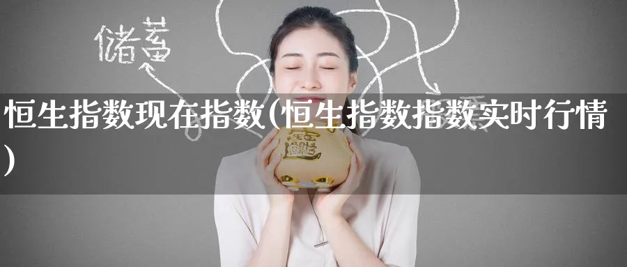 恒生指数现在指数(恒生指数指数实时行情)
