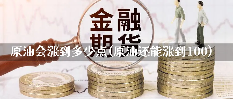 原油会涨到多少点(原油还能涨到100)