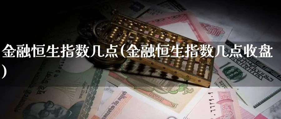 金融恒生指数几点(金融恒生指数几点收盘)