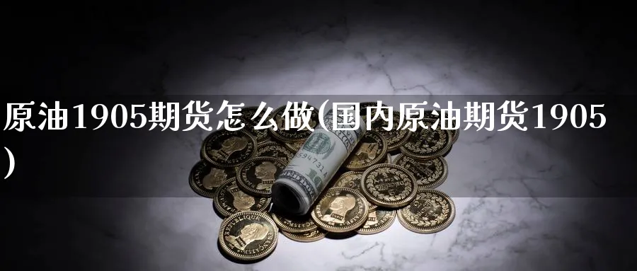原油1905期货怎么做(国内原油期货1905)