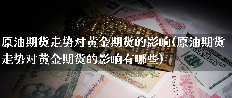原油期货走势对黄金期货的影响(原油期货走势对黄金期货的影响有哪些)_https://www.lytzg.com_美原油期货_第1张