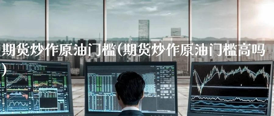 期货炒作原油门槛(期货炒作原油门槛高吗)