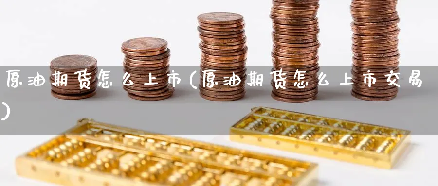 原油期货怎么上市(原油期货怎么上市交易)