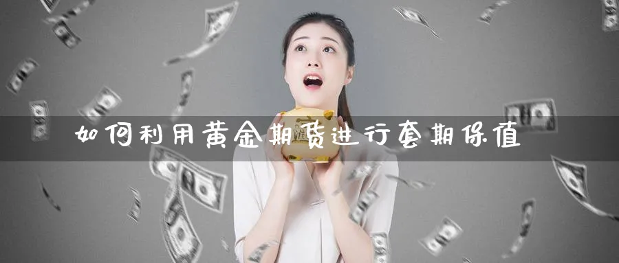 如何利用黄金期货进行套期保值