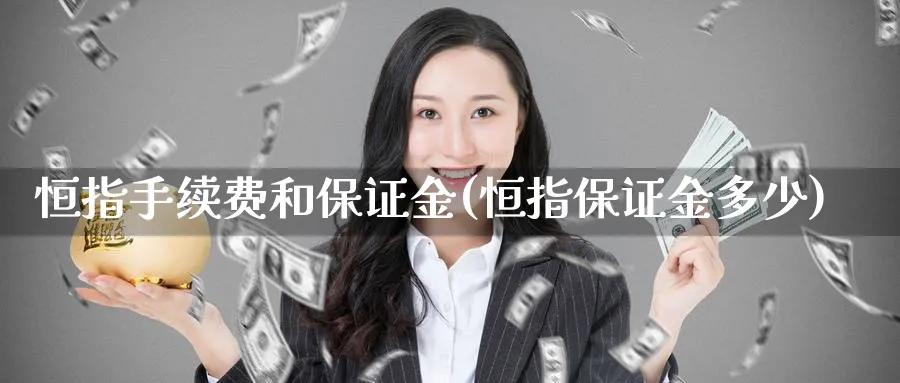 恒指手续费和保证金(恒指保证金多少)_https://www.lytzg.com_原油期货学院_第1张