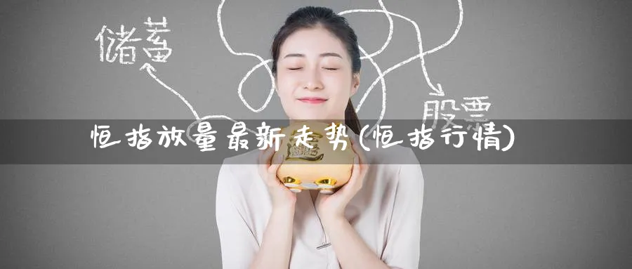 恒指放量最新走势(恒指行情)