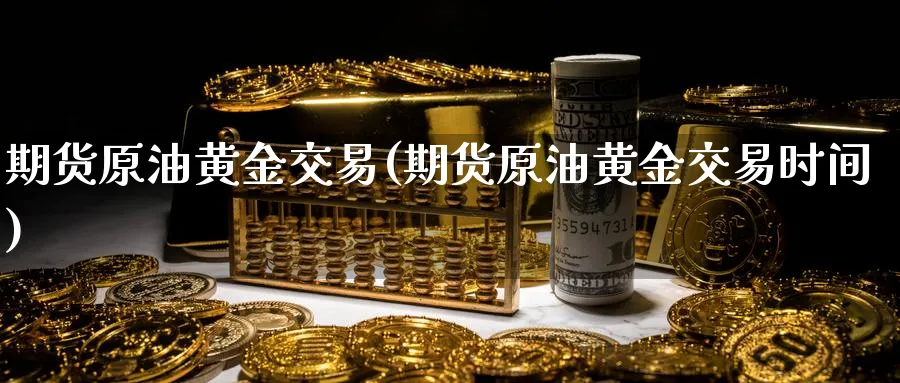 期货原油黄金交易(期货原油黄金交易时间)_https://www.lytzg.com_原油期货学院_第1张