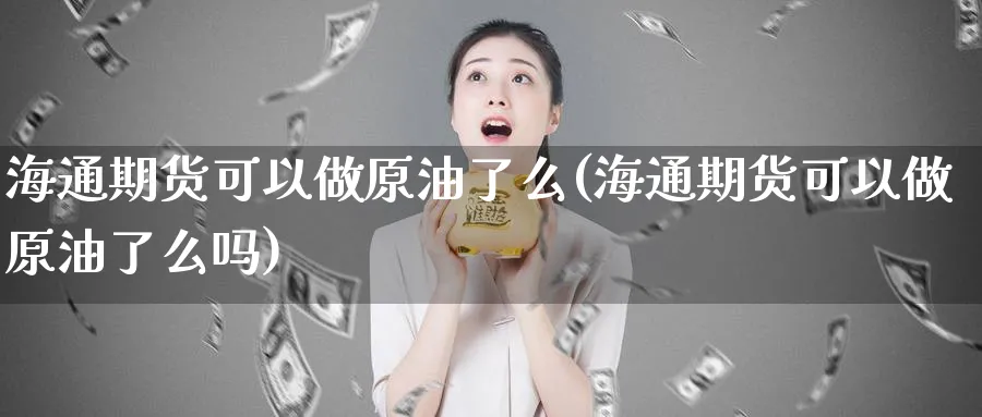 海通期货可以做原油了么(海通期货可以做原油了么吗)