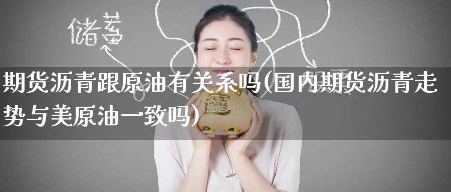 期货沥青跟原油有关系吗(国内期货沥青走势与美原油一致吗)