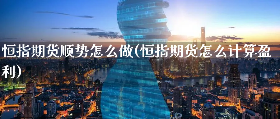 恒指期货顺势怎么做(恒指期货怎么计算盈利)