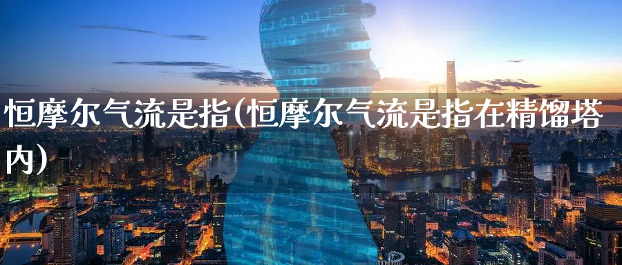 恒摩尔气流是指(恒摩尔气流是指在精馏塔内)