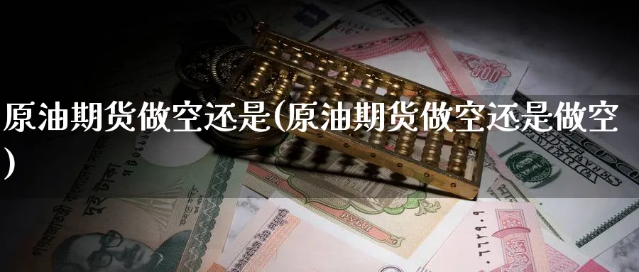 原油期货做空还是(原油期货做空还是做空)