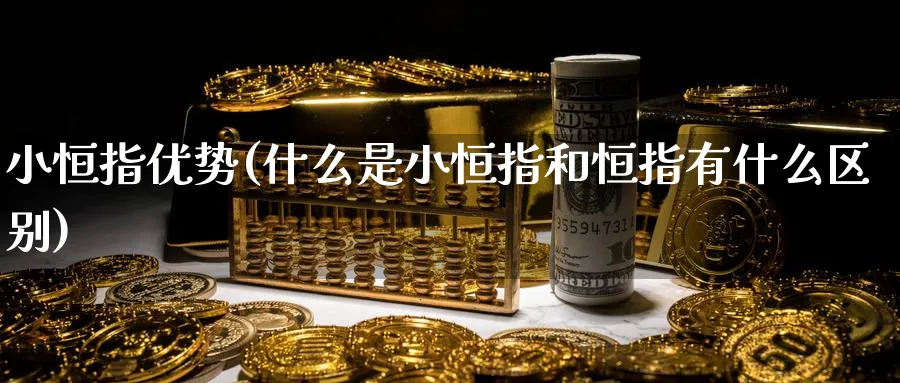 小恒指优势(什么是小恒指和恒指有什么区别)