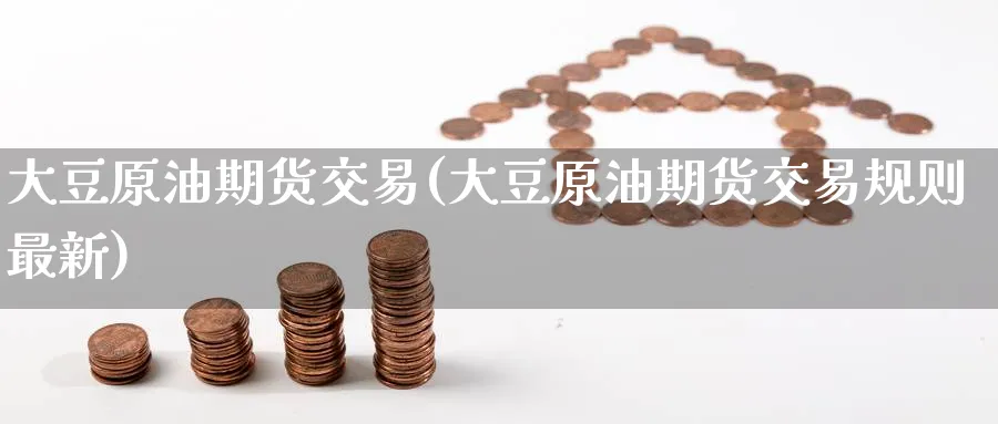 大豆原油期货交易(大豆原油期货交易规则最新)