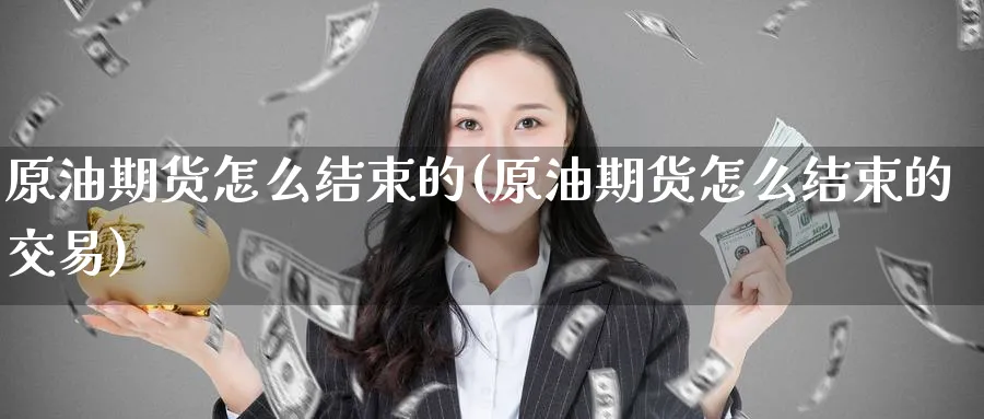 原油期货怎么结束的(原油期货怎么结束的交易)