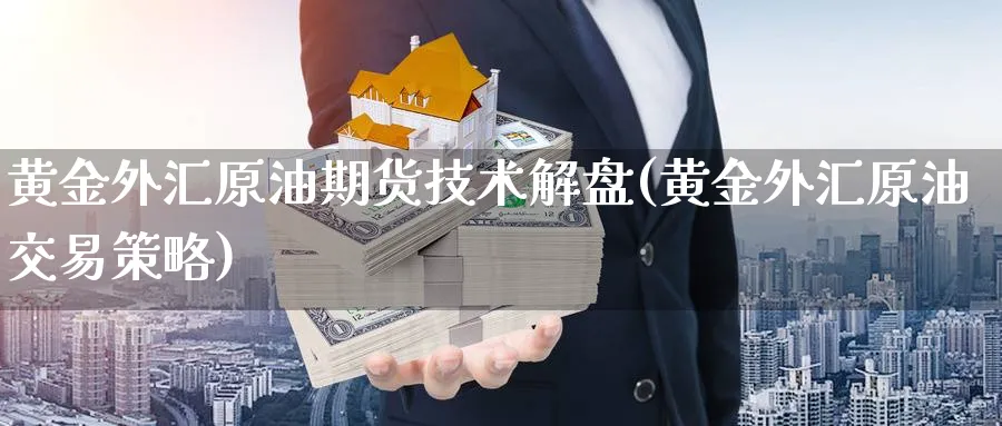 黄金外汇原油期货技术解盘(黄金外汇原油交易策略)