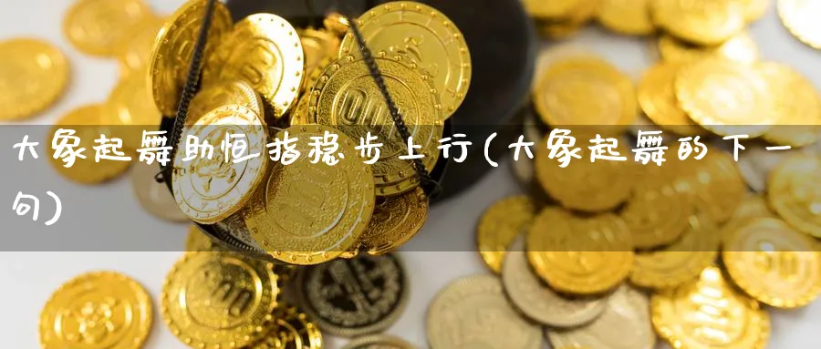 大象起舞助恒指稳步上行(大象起舞的下一句)_https://www.lytzg.com_原油期货学院_第1张