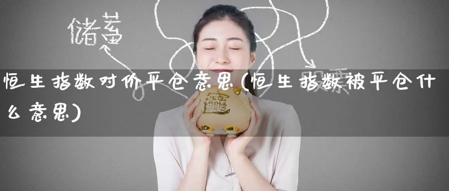 恒生指数对价平仓意思(恒生指数被平仓什么意思)