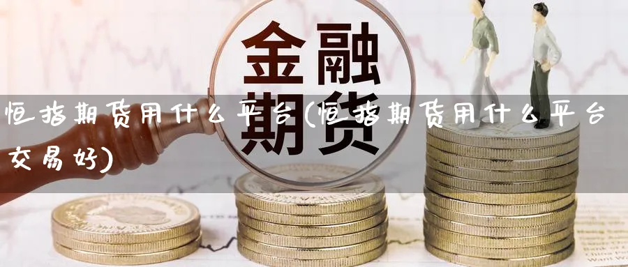 恒指期货用什么平台(恒指期货用什么平台交易好)