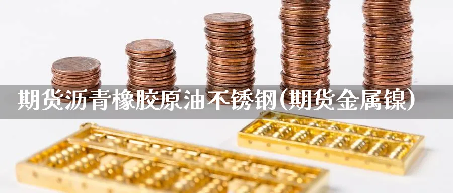 期货沥青橡胶原油不锈钢(期货金属镍)