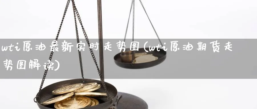 wti原油最新实时走势图(wti原油期货走势图解读)