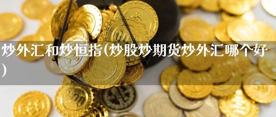 炒外汇和炒恒指(炒股炒期货炒外汇哪个好)