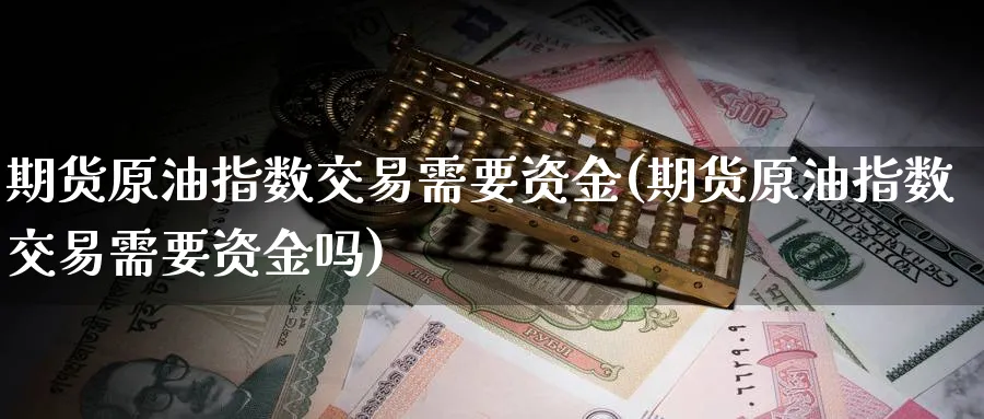 期货原油指数交易需要资金(期货原油指数交易需要资金吗)