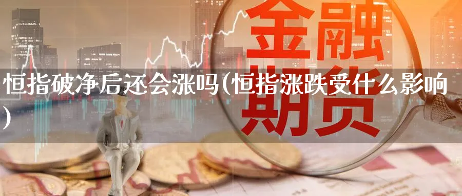 恒指破净后还会涨吗(恒指涨跌受什么影响)_https://www.lytzg.com_原油期货学院_第1张