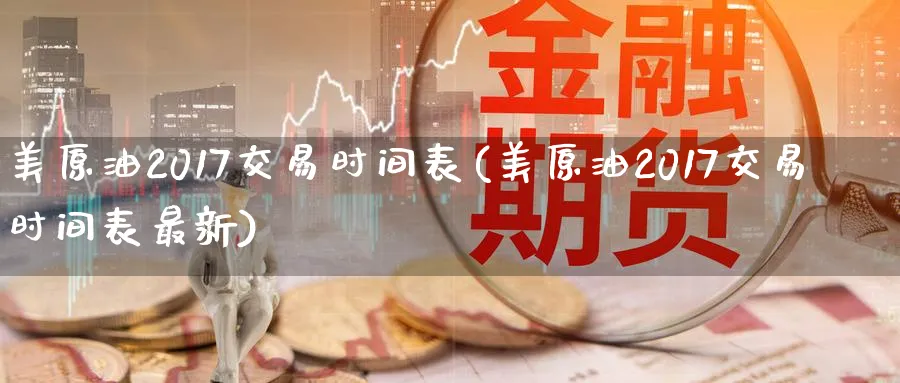 美原油2017交易时间表(美原油2017交易时间表最新)