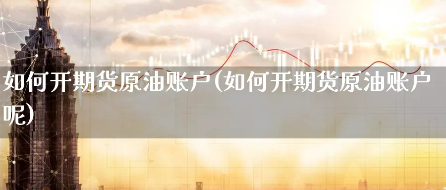 如何开期货原油账户(如何开期货原油账户呢)
