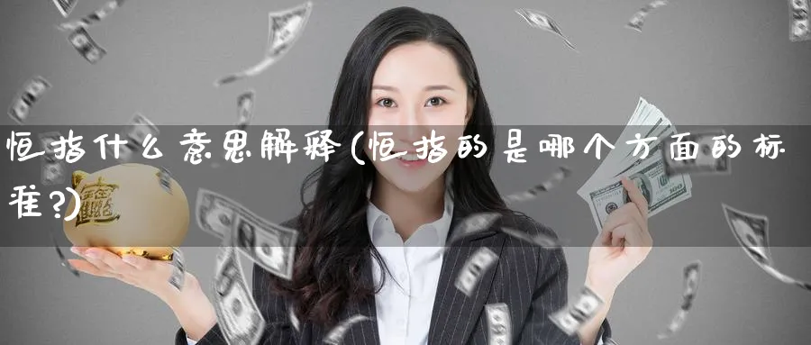 恒指什么意思解释(恒指的是哪个方面的标准?)