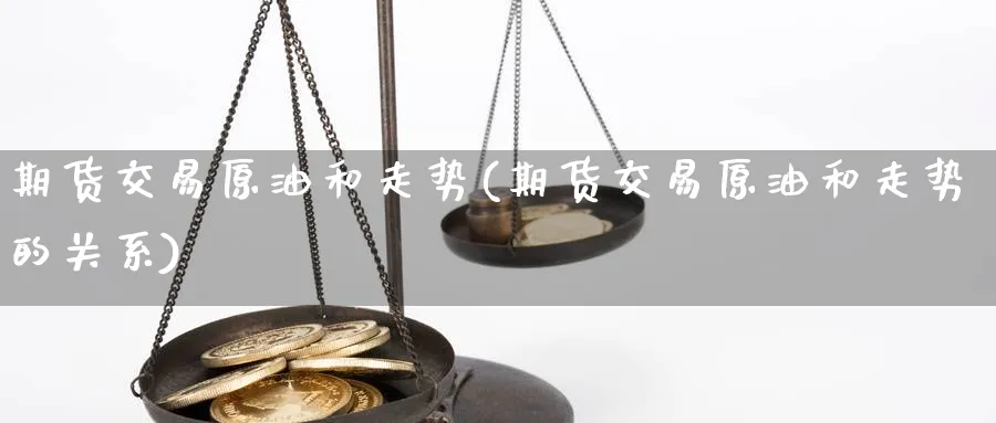 期货交易原油和走势(期货交易原油和走势的关系)