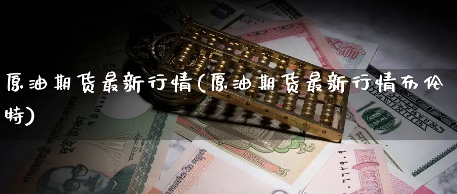 原油期货最新行情(原油期货最新行情布伦特)