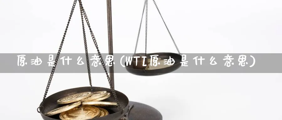 原油是什么意思(WTI原油是什么意思)