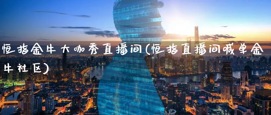 恒指金牛大咖秀直播间(恒指直播间喊单金牛社区)