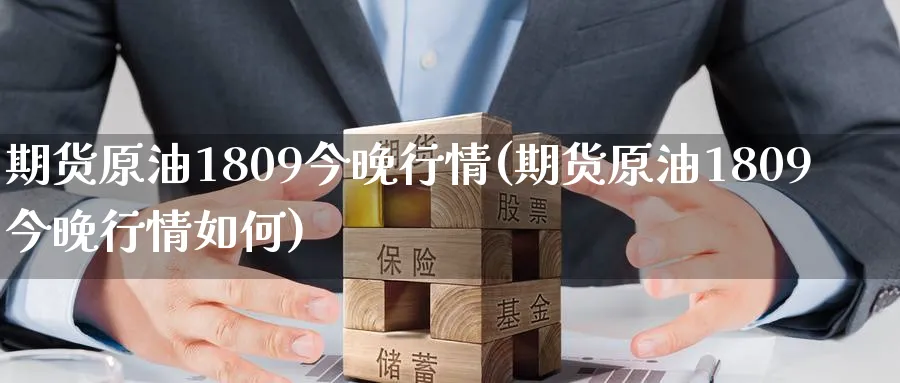 期货原油1809今晚行情(期货原油1809今晚行情如何)