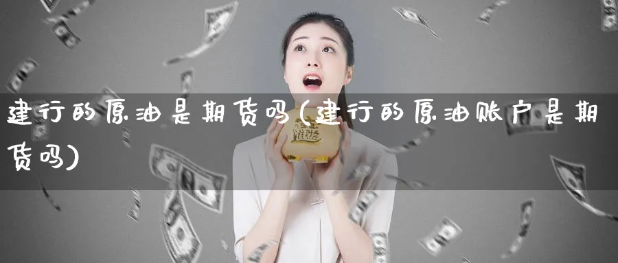 建行的原油是期货吗(建行的原油账户是期货吗)