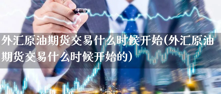 外汇原油期货交易什么时候开始(外汇原油期货交易什么时候开始的)