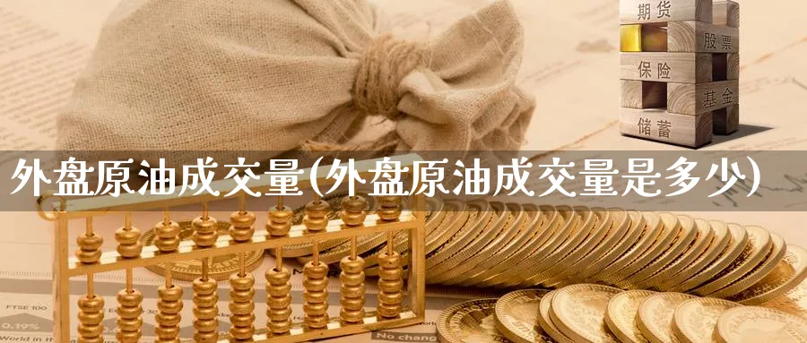 外盘原油成交量(外盘原油成交量是多少)