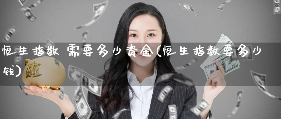 恒生指数 需要多少资金(恒生指数要多少钱)