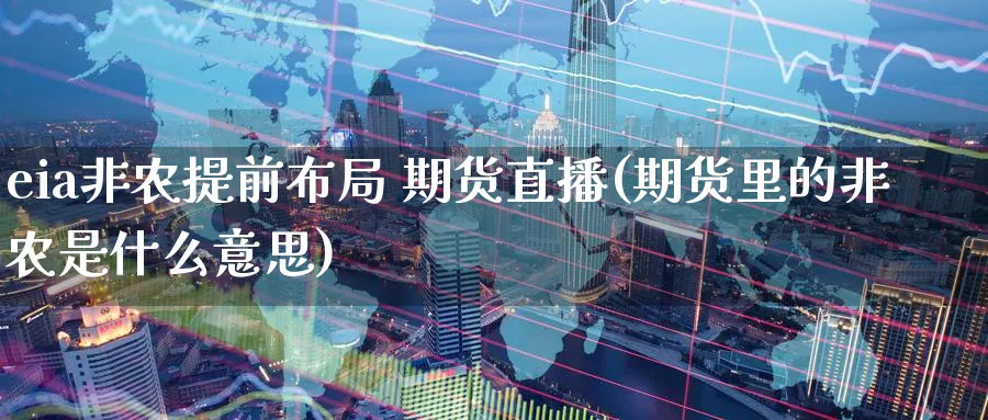 eia非农提前布局 期货直播(期货里的非农是什么意思)