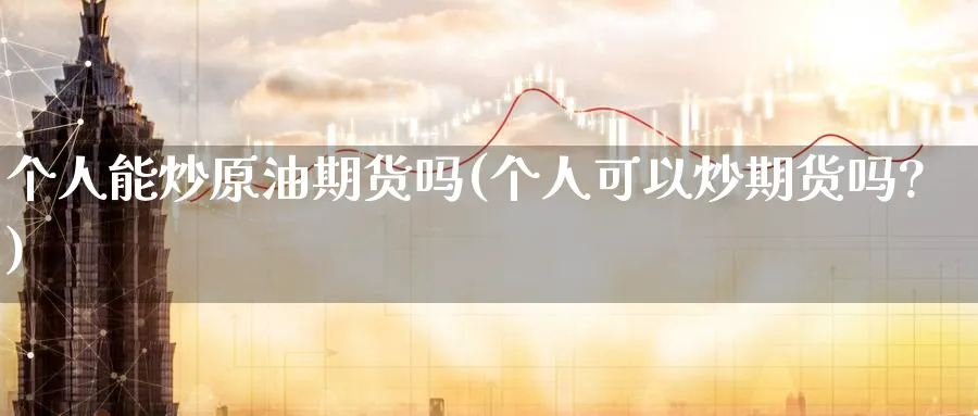 个人能炒原油期货吗(个人可以炒期货吗?)