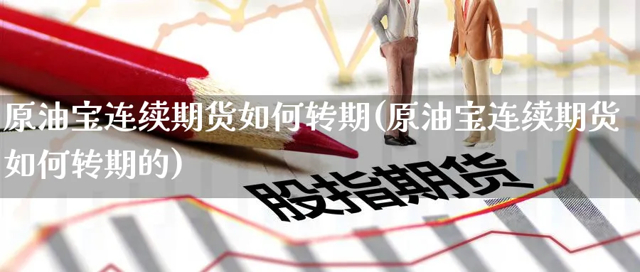 原油宝连续期货如何转期(原油宝连续期货如何转期的)