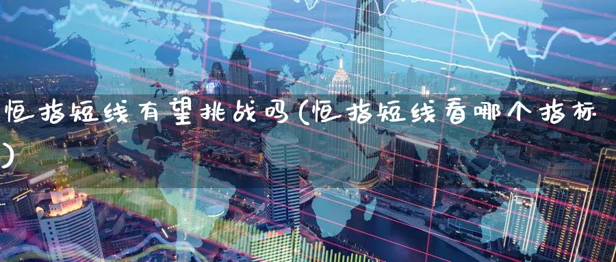 恒指短线有望挑战吗(恒指短线看哪个指标)