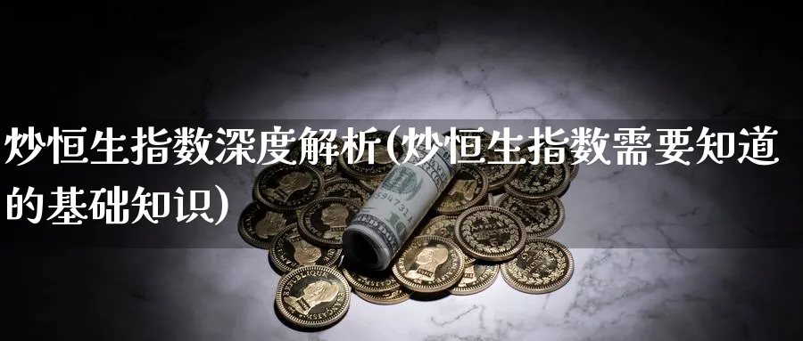炒恒生指数深度解析(炒恒生指数需要知道的基础知识)