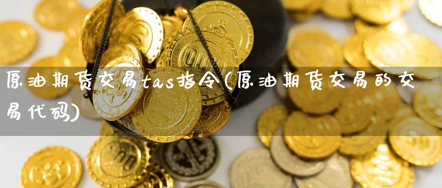 原油期货交易tas指令(原油期货交易的交易代码)